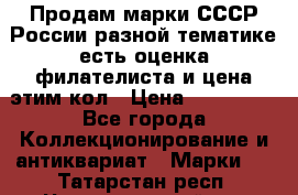 Продам марки СССР России разной тематике есть оценка филателиста и цена этим кол › Цена ­ 150 000 - Все города Коллекционирование и антиквариат » Марки   . Татарстан респ.,Чистопольский р-н